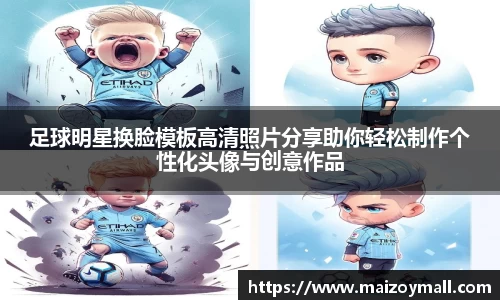 足球明星换脸模板高清照片分享助你轻松制作个性化头像与创意作品